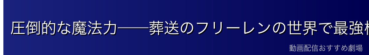 圧倒的な魔法力——葬送のフリーレンの世界で最強格