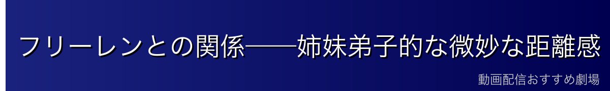 フリーレンとの関係——姉妹弟子的な微妙な距離感