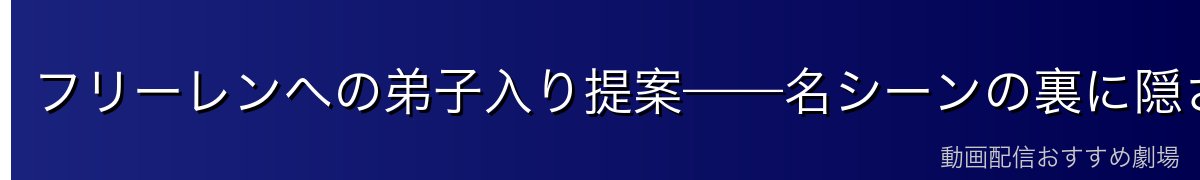フリーレンへの弟子入り提案——名シーンの裏に隠された意味
