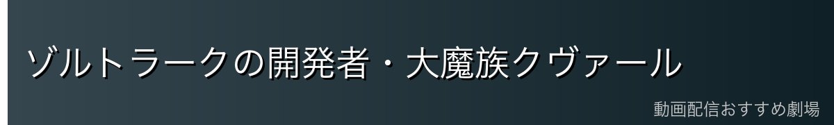 ゾルトラークの開発者・大魔族クヴァール