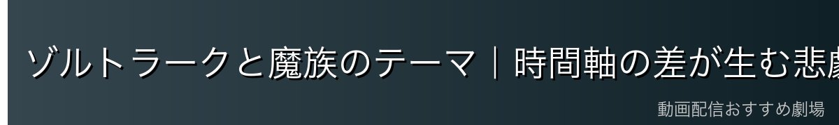 ゾルトラークと魔族のテーマ｜時間軸の差が生む悲劇