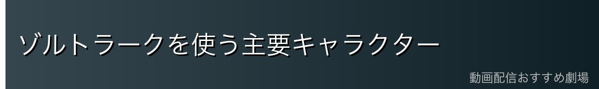 ゾルトラークを使う主要キャラクター