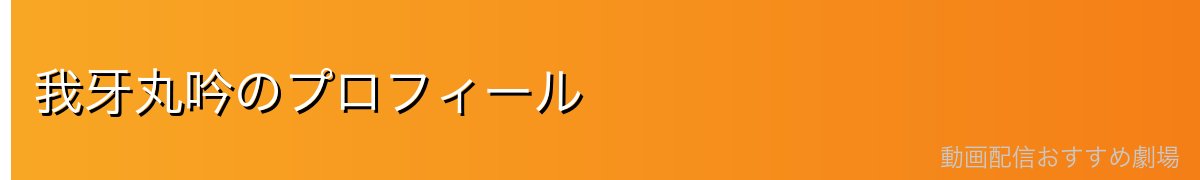 我牙丸吟のプロフィール