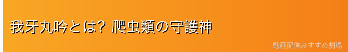 我牙丸吟とは?爬虫類の守護神