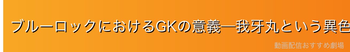ブルーロックにおけるGKの意義—我牙丸という異色の才能