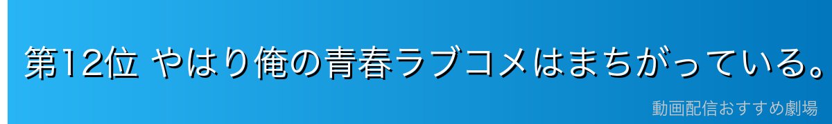第12位 やはり俺の青春ラブコメはまちがっている。