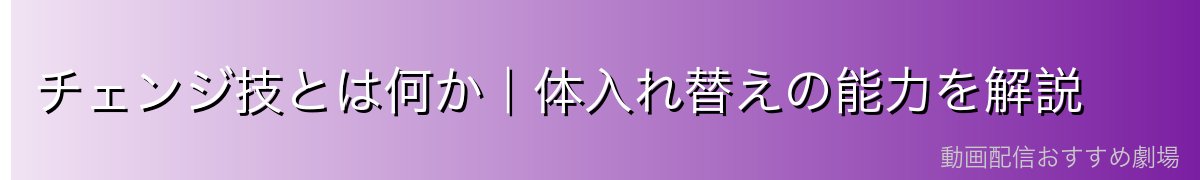 チェンジ技とは何か｜体入れ替えの能力を解説