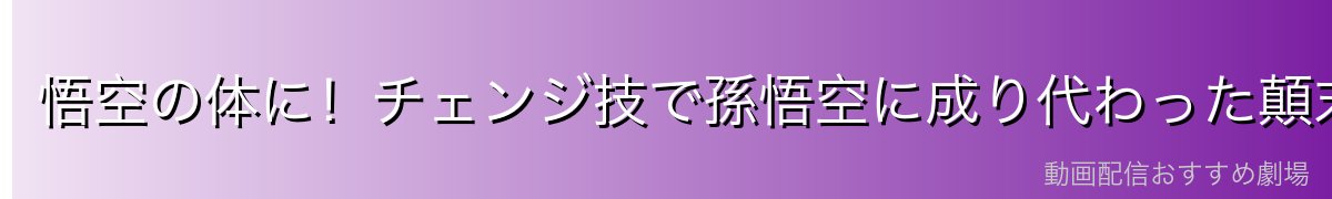 悟空の体に！チェンジ技で孫悟空に成り代わった顛末