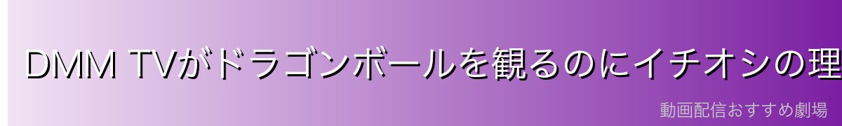 DMM TVがドラゴンボールを観るのにイチオシの理由