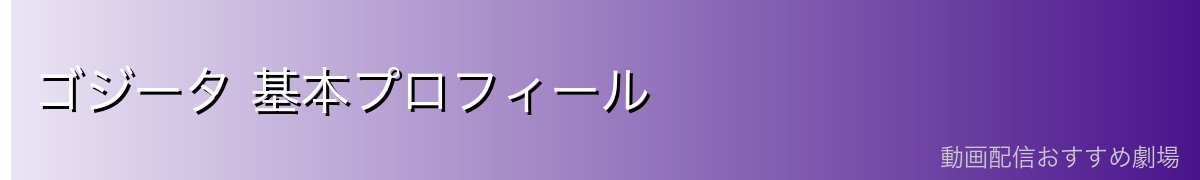 ゴジータ 基本プロフィール