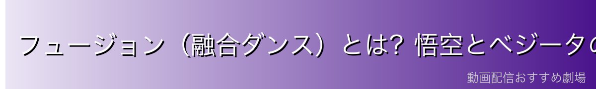 フュージョン（融合ダンス）とは？悟空とベジータの合体の仕組み