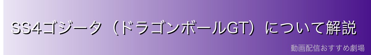 SS4ゴジータ（ドラゴンボールGT）について解説