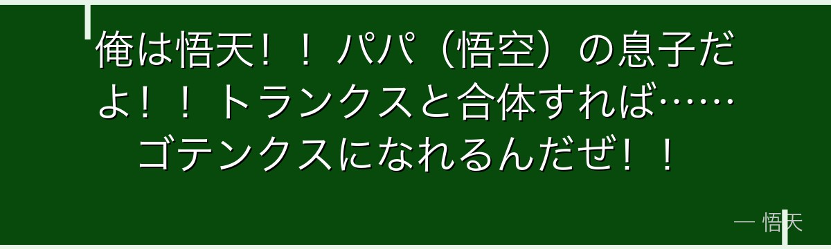 俺は悟天！！パパ（悟空）の息子だよ！！トランクスと合体すれば……ゴテンクスになれるんだぜ！！