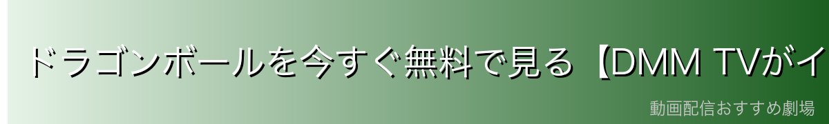 ドラゴンボールを今すぐ無料で見る【DMM TVがイチオシ】