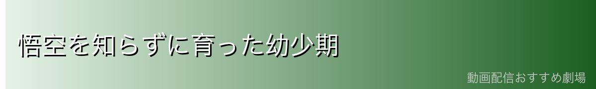 悟空を知らずに育った幼少期