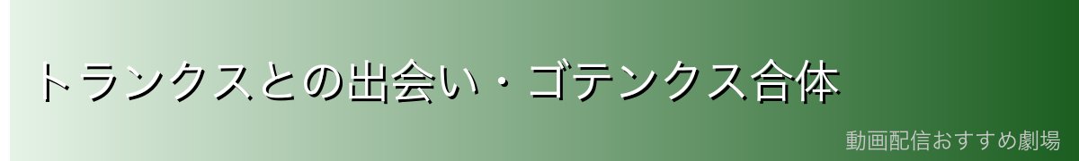 トランクスとの出会い・ゴテンクス合体