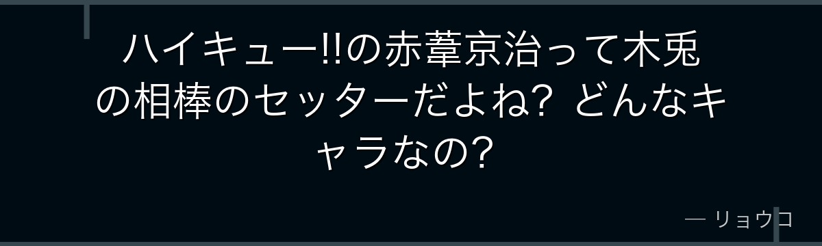 ハイキュー!!の赤葦京治って木兎の相棒のセッターだよね?どんなキャラなの?