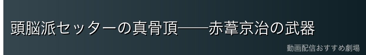 頭脳派セッターの真骨頂——赤葦京治の武器