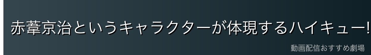 赤葦京治というキャラクターが体現するハイキュー!!の本質的魅力