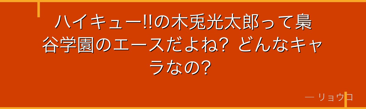 ハイキュー!!の木兎光太郎って梟谷学園のエースだよね？どんなキャラなの？
