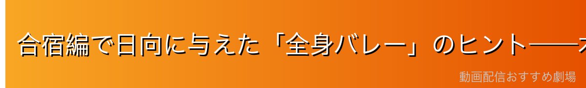合宿編で日向に与えた「全身バレー」のヒント——木兎の影響力