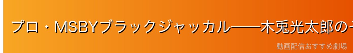 プロ・MSBYブラックジャッカル——木兎光太郎のその後