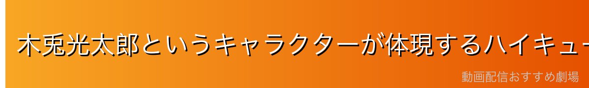 木兎光太郎というキャラクターが体現するハイキュー!!の本質的魅力