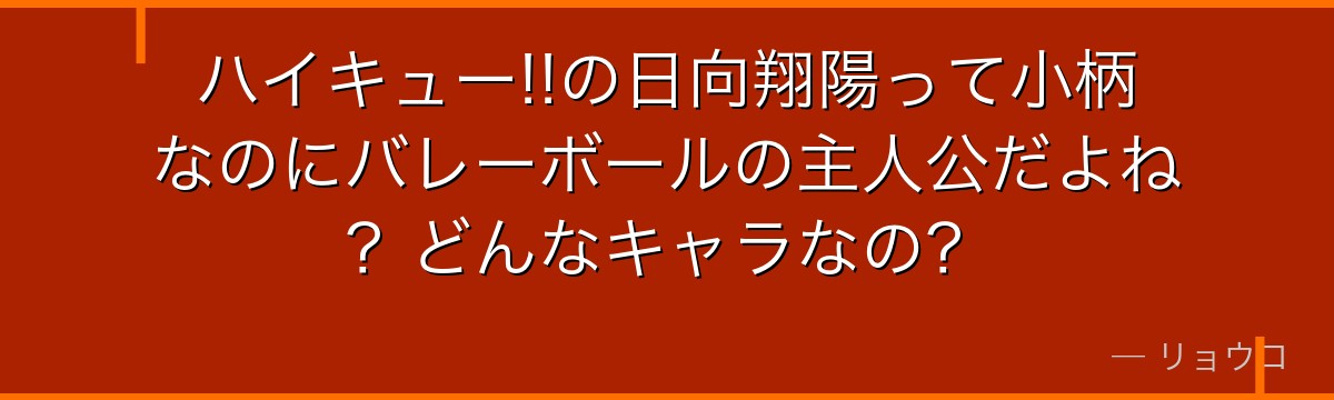 ハイキュー!!の日向翔陽って小柄なのにバレーボールの主人公だよね？どんなキャラなの？