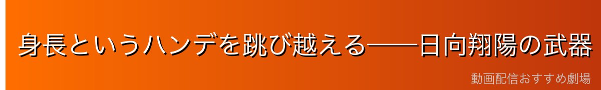 身長というハンデを跳び越える——日向翔陽の武器