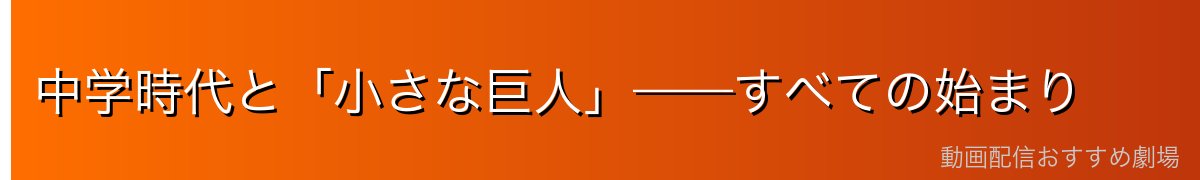 中学時代と「小さな巨人」——すべての始まり