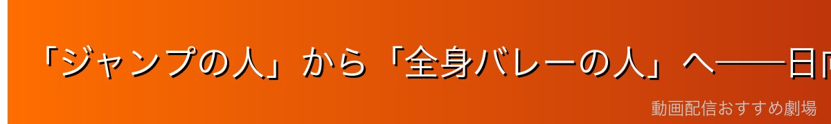 「ジャンプの人」から「全身バレーの人」へ——日向の進化