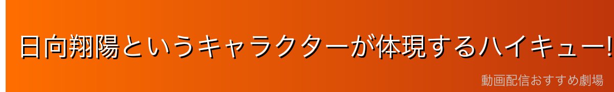 日向翔陽というキャラクターが体現するハイキュー!!の本質的魅力
