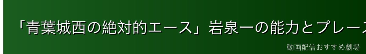 「青葉城西の絶対的エース」岩泉一の能力とプレースタイル