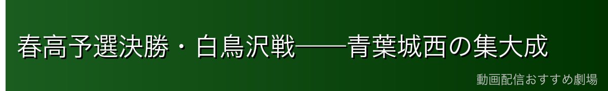 春高予選決勝・白鳥沢戦——青葉城西の集大成