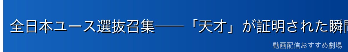 全日本ユース選抜召集——「天才」が証明された瞬間