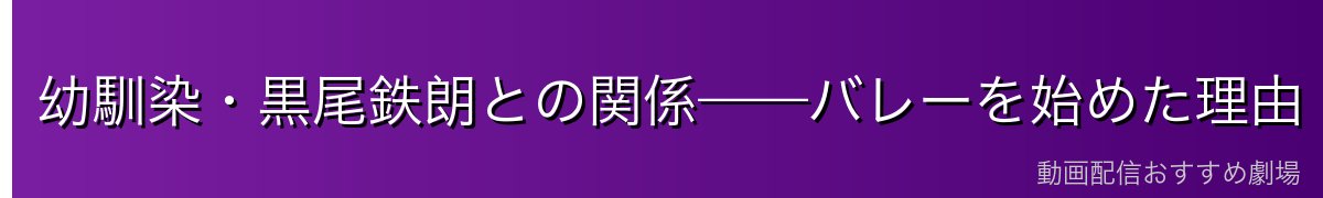 幼馴染・黒尾鉄朗との関係——バレーを始めた理由