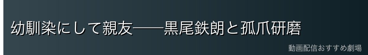 幼馴染にして親友——黒尾鉄朗と孤爪研磨