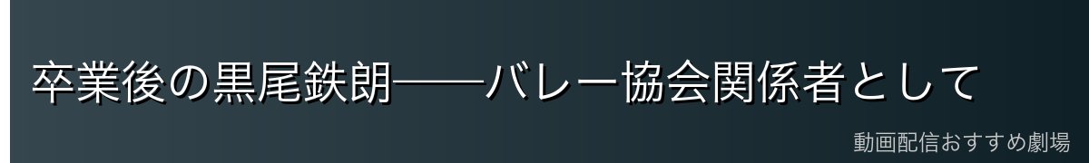 卒業後の黒尾鉄朗——バレー協会関係者として
