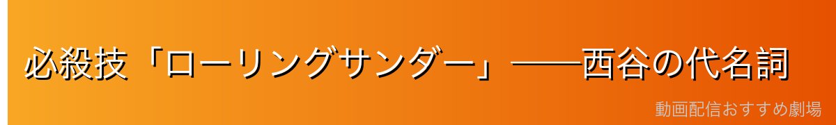 必殺技「ローリングサンダー」——西谷の代名詞