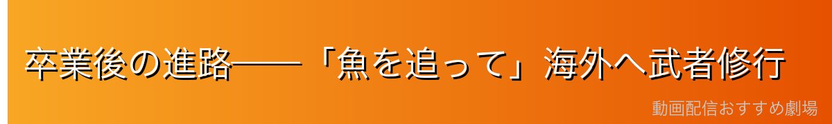 卒業後の進路——「魚を追って」海外へ武者修行