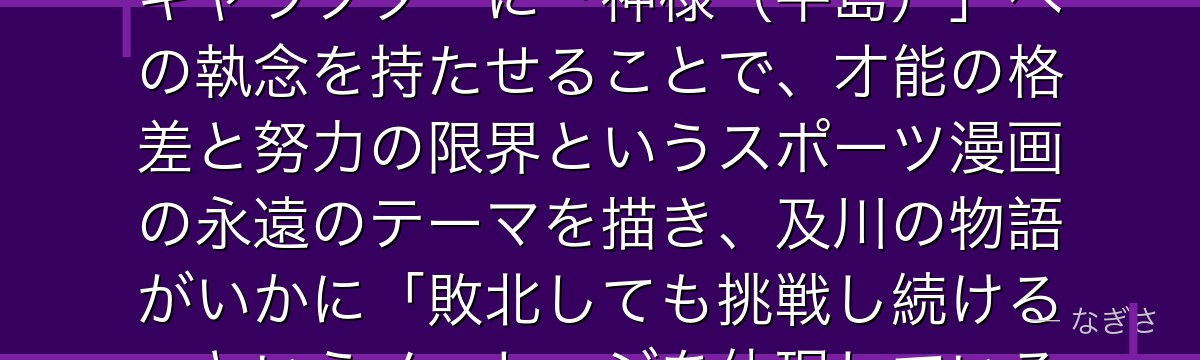 及川を分析すると、ハイキュー!!が「天才に努力で挑む人物」というキャラクターに「神様（牛島）」への執念を持たせることで、才能の格差と努力の限界というスポーツ漫画の永遠のテーマを描き、及川の物語がいかに「敗北しても挑戦し続ける」というメッセージを体現しているかが伝わってくるんだよね