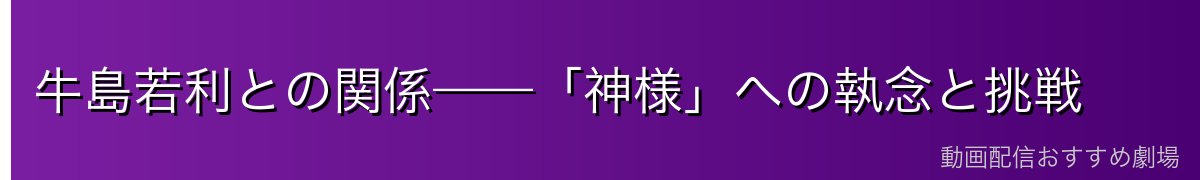 牛島若利との関係——「神様」への執念と挑戦