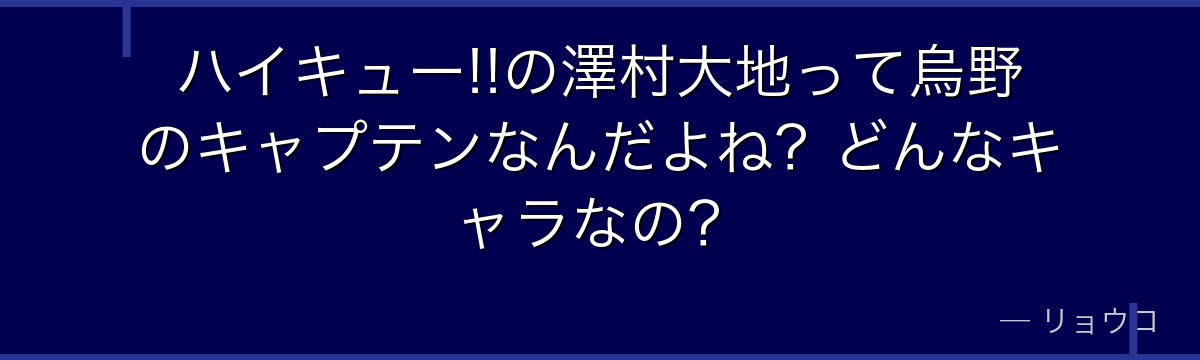 ハイキュー!!の澤村大地って烏野のキャプテンなんだよね？どんなキャラなの？