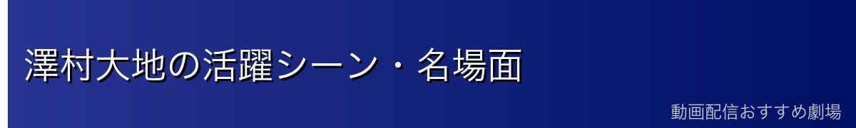 澤村大地の活躍シーン・名場面
