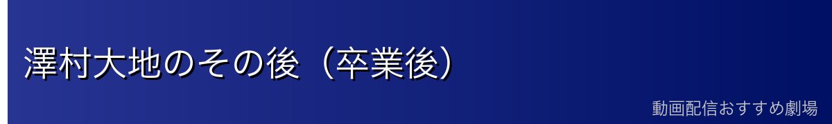 澤村大地のその後（卒業後）