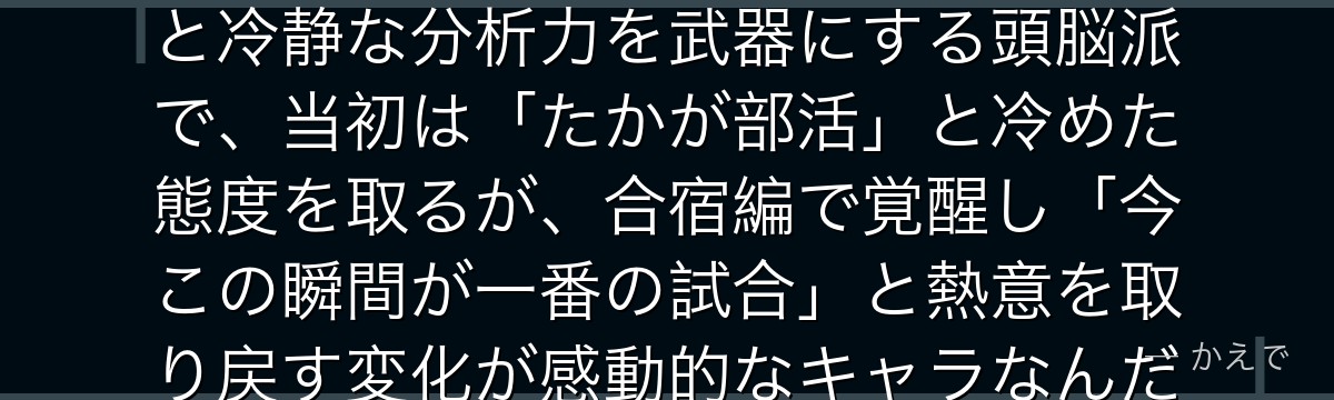 月島蛍は烏野高校バレー部のミドルブロッカー！身長190cmの長身と冷静な分析力を武器にする頭脳派で、当初は「たかが部活」と冷めた態度を取るが、合宿編で覚醒し「今この瞬間が一番の試合」と熱意を取り戻す変化が感動的なキャラなんだよ！