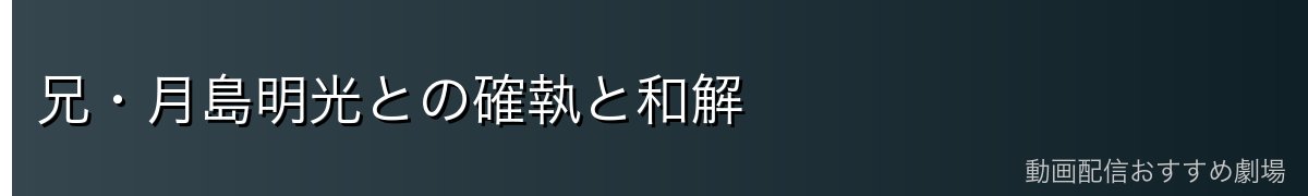 兄・月島明光との確執と和解