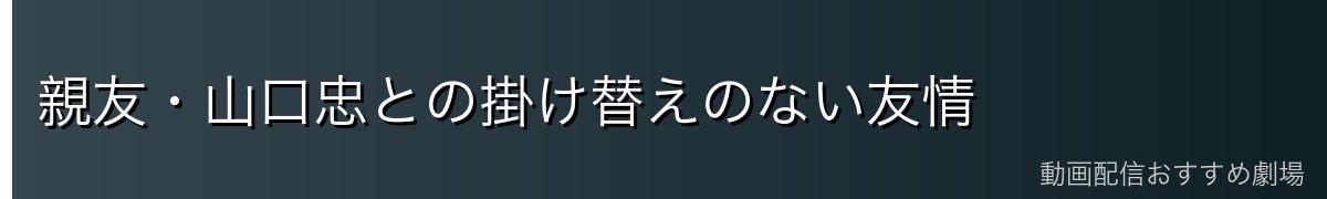 親友・山口忠との掛け替えのない友情
