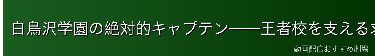 白鳥沢学園の絶対的キャプテン——王者校を支える求道者