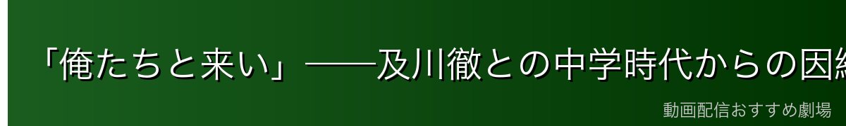 「俺たちと来い」——及川徹との中学時代からの因縁